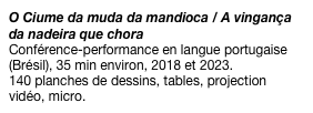 O Ciume da muda da mandioca / A vingança da nadeira que chora
Conférence-performance en langue portugaise (Brésil), 35 min environ, 2018. 140 planches de dessins, tables, projection vidéo, micro.